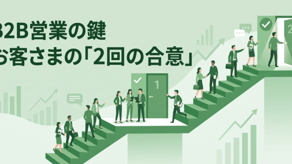 B2B営業の鍵を握る、お客さまとの「2回の合意」とは